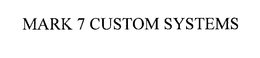 MARK 7 CUSTOM SYSTEMS trademark