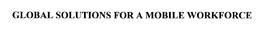 GLOBAL SOLUTIONS FOR A MOBILE WORKFORCE trademark