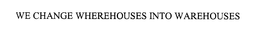 WE CHANGE WHEREHOUSES INTO WAREHOUSES trademark