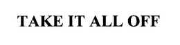 TAKE IT ALL OFF trademark