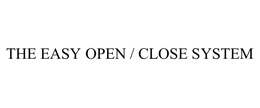 THE EASY OPEN / CLOSE SYSTEM trademark