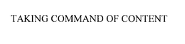 TAKING COMMAND OF CONTENT trademark