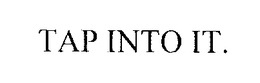 TAP INTO IT. trademark