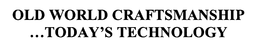 OLD WORLD CRAFTSMANSHIP ...TODAY'S TECHNOLOGY trademark