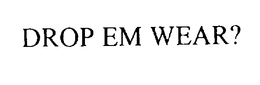 DROP EM WEAR? trademark