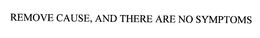 REMOVE CAUSE, AND THERE ARE NO SYMPTOMS trademark