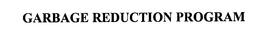 GARBAGE REDUCTION PROGRAM trademark