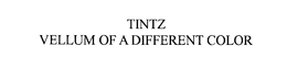 TINTZ VELLUM OF A DIFFERENT COLOR trademark