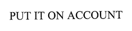 PUT IT ON ACCOUNT trademark
