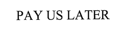 PAY US LATER trademark