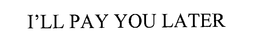 I'LL PAY YOU LATER trademark