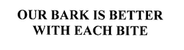OUR BARK IS BETTER WITH EACH BITE trademark