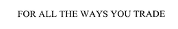 FOR ALL THE WAYS YOU TRADE trademark