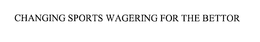 CHANGING SPORTS WAGERING FOR THE BETTOR trademark