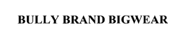 BULLY BRAND BIGWEAR trademark