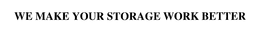 WE MAKE YOUR STORAGE WORK BETTER trademark