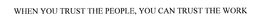 WHEN YOU TRUST THE PEOPLE, YOU CAN TRUST THE WORK trademark