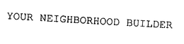 YOUR NEIGHBORHOOD BUILDER trademark