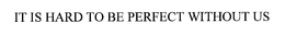 IT IS HARD TO BE PERFECT WITHOUT US trademark