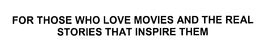 FOR THOSE WHO LOVE MOVIES AND THE REAL STORIES THAT INSPIRE THEM trademark