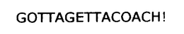GOTTAGETTACOACH! trademark