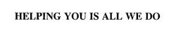 HELPING YOU IS ALL WE DO trademark