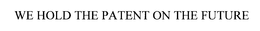 WE HOLD THE PATENT ON THE FUTURE trademark