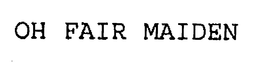 OH FAIR MAIDEN trademark