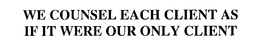WE COUNSEL EACH CLIENT AS IF IT WERE OUR ONLY CLIENT trademark