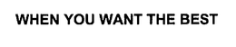 WHEN YOU WANT THE BEST trademark