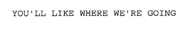 YOU'LL LIKE WHERE WE'RE GOING trademark