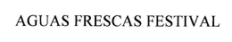 AGUAS FRESCAS FESTIVAL trademark