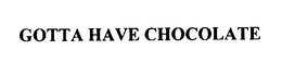 GOTTA HAVE CHOCOLATE trademark