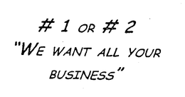 # 1 OR # 2 "WE WANT ALL YOUR BUSINESS" trademark