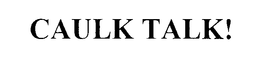 CAULK TALK! trademark