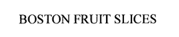 BOSTON FRUIT SLICES trademark