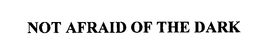 NOT AFRAID OF THE DARK trademark