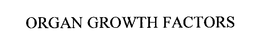 ORGAN GROWTH FACTORS trademark