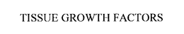 TISSUE GROWTH FACTORS trademark