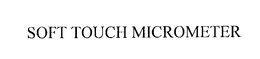 SOFT TOUCH MICROMETER trademark
