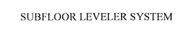 SUBFLOOR LEVELER SYSTEM trademark