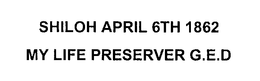 SHILOH APRIL 6TH 1862 MY LIFE PRESERVER G.E.D trademark