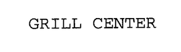 GRILL CENTER trademark