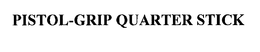 PISTOL-GRIP QUARTER STICK trademark