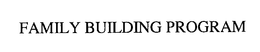 FAMILY BUILDING PROGRAM trademark