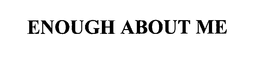 ENOUGH ABOUT ME trademark