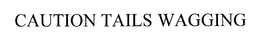 CAUTION TAILS WAGGING trademark