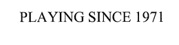 PLAYING SINCE 1971 trademark