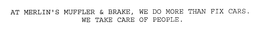 AT MERLIN'S MUFFLER & BRAKE, WE DO MORE THAN FIX CARS.  WE TAKE CARE OF PEOPLE. trademark