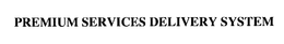 PREMIUM SERVICES DELIVERY SYSTEM trademark